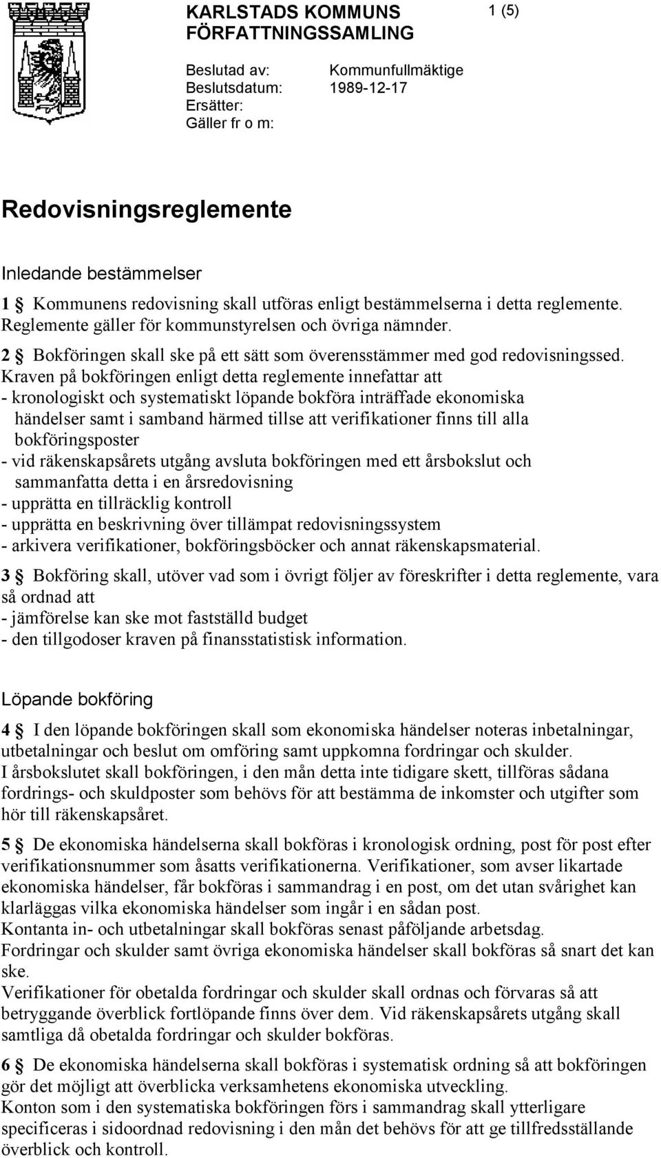 Kraven på bokföringen enligt detta reglemente innefattar att - kronologiskt och systematiskt löpande bokföra inträffade ekonomiska händelser samt i samband härmed tillse att verifikationer finns till