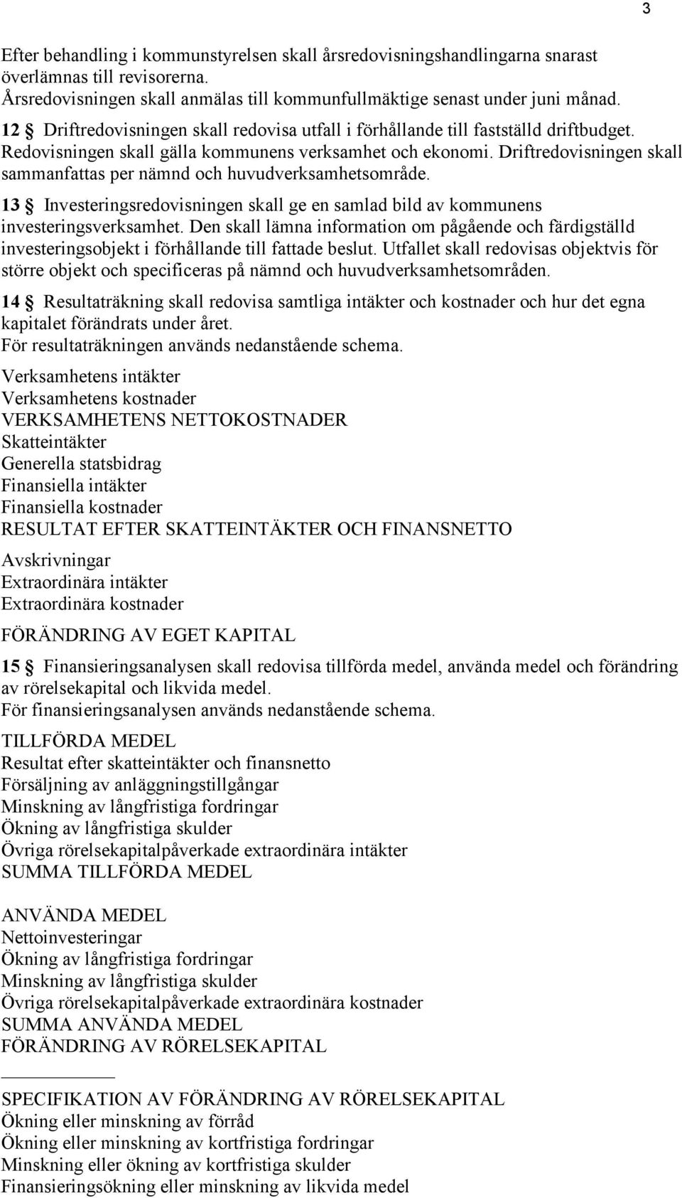 Driftredovisningen skall sammanfattas per nämnd och huvudverksamhetsområde. 13 Investeringsredovisningen skall ge en samlad bild av kommunens investeringsverksamhet.