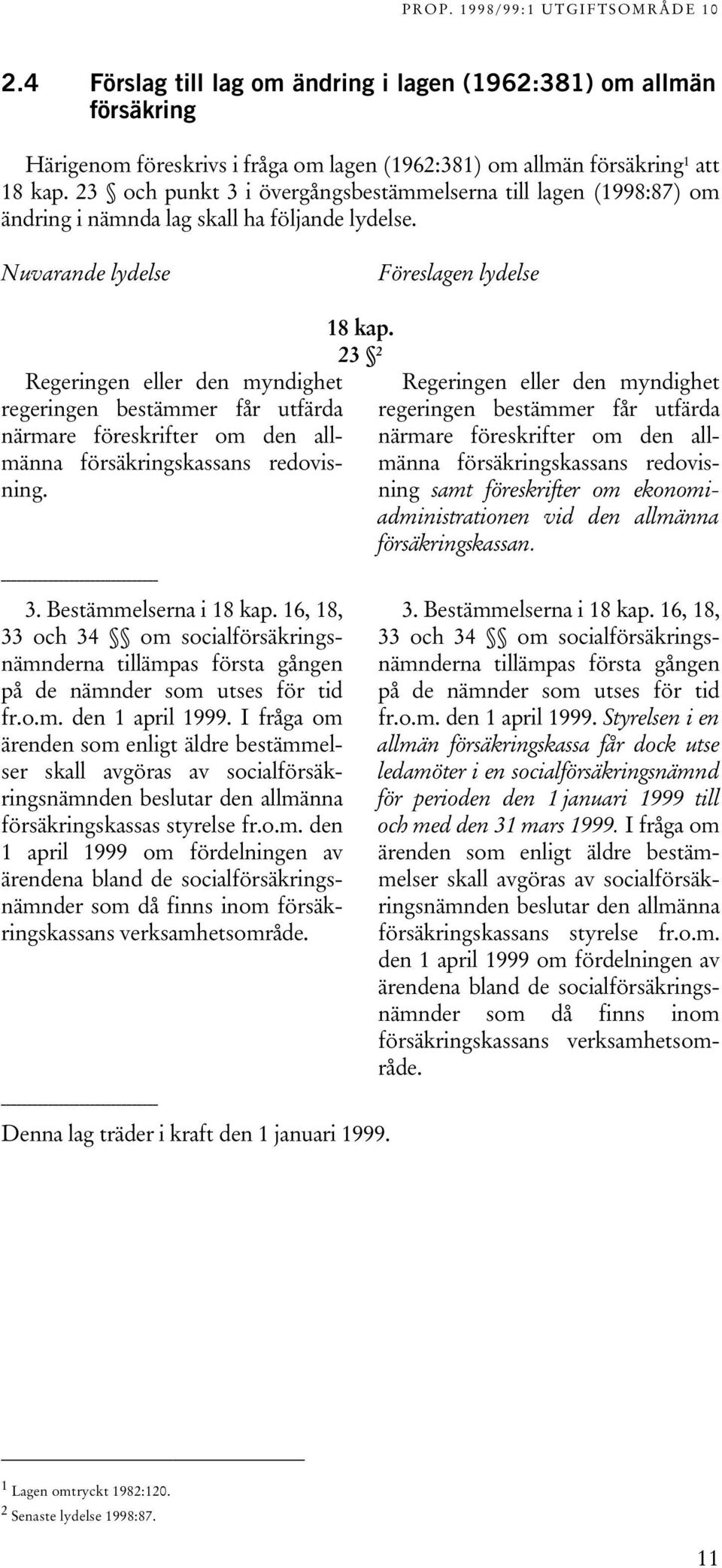 Nuvarande lydelse Föreslagen lydelse Regeringen eller den myndighet regeringen bestämmer får utfärda närmare föreskrifter om den allmänna försäkringskassans redovisning. 18 kap.
