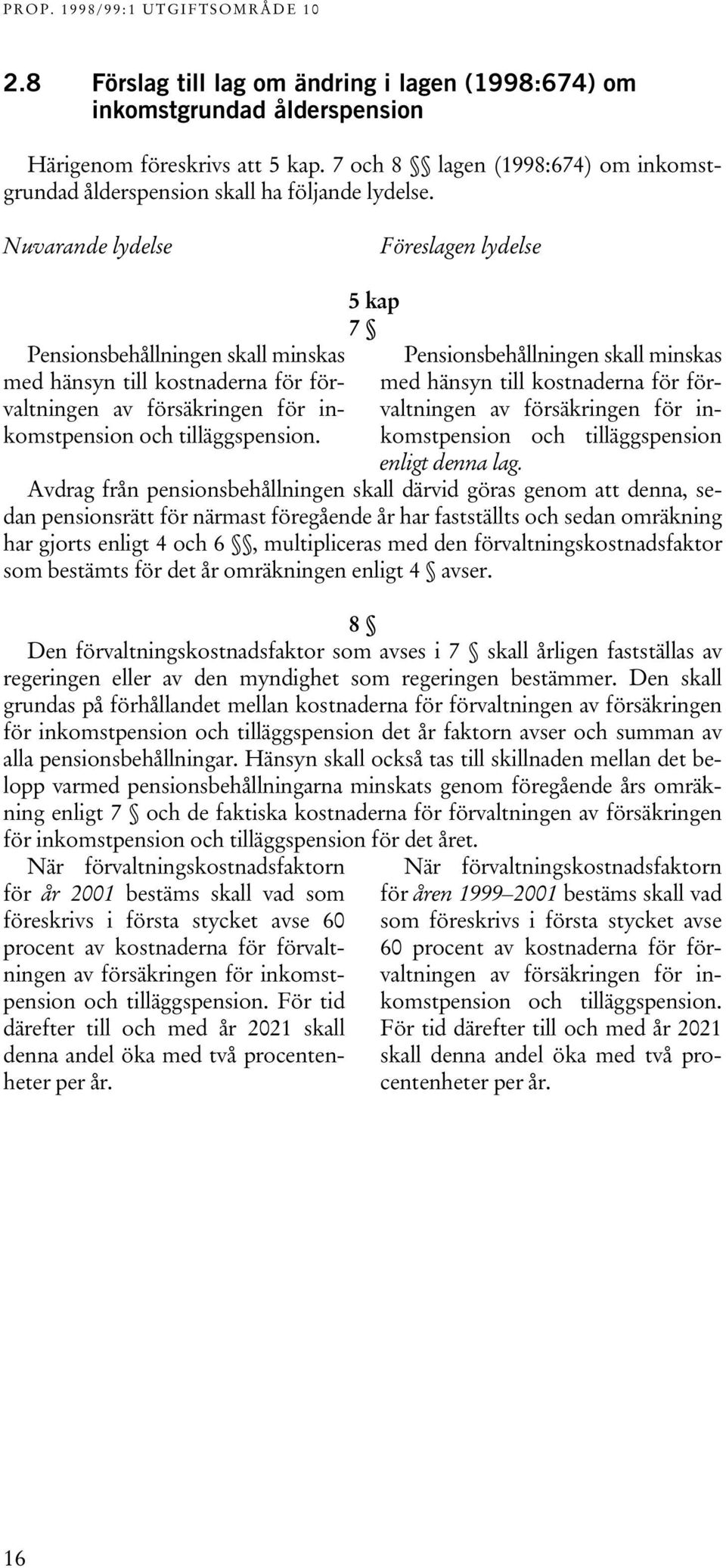 5 kap 7 Pensionsbehållningen skall minskas med hänsyn till kostnaderna för förvaltningen av försäkringen för inkomstpension och tilläggspension enligt denna lag.