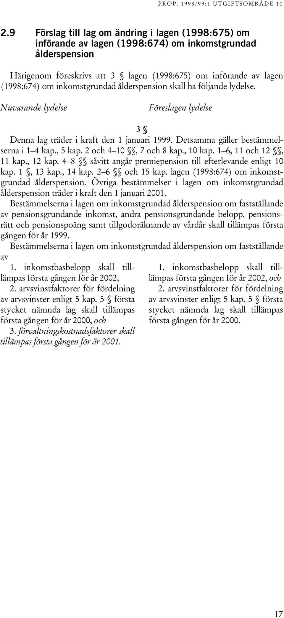2 och 4 10, 7 och 8 kap., 10 kap. 1 6, 11 och 12, 11 kap., 12 kap. 4 8 såvitt angår premiepension till efterlevande enligt 10 kap. 1, 13 kap., 14 kap. 2 6 och 15 kap.