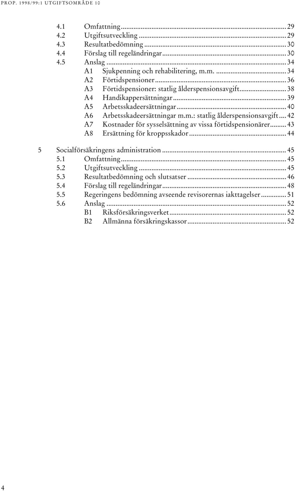 .. 43 A8 Ersättning för kroppsskador... 44 5 Socialförsäkringens administration... 45 5.1 Omfattning... 45 5.2 Utgiftsutveckling... 45 5.3 Resultatbedömning och slutsatser... 46 5.