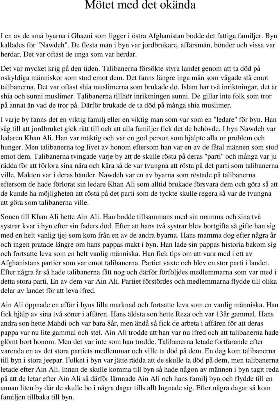 Talibanerna försökte styra landet genom att ta död på oskyldiga människor som stod emot dem. Det fanns längre inga män som vågade stå emot talibanerna. Det var oftast shia muslimerna som brukade dö.