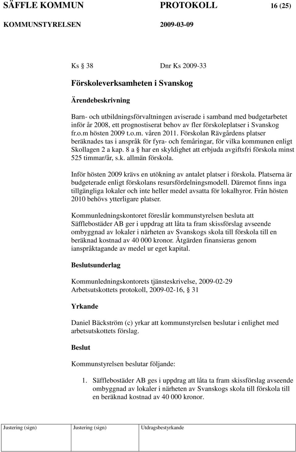 8 a har en skyldighet att erbjuda avgiftsfri förskola minst 525 timmar/år, s.k. allmän förskola. Inför hösten 2009 krävs en utökning av antalet platser i förskola.