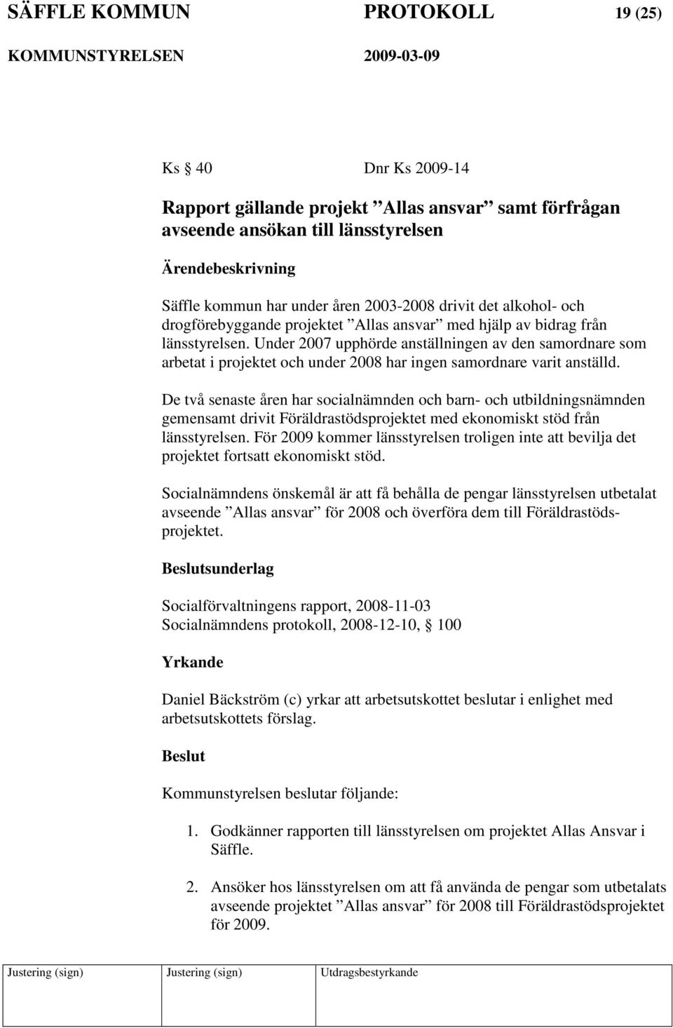 Under 2007 upphörde anställningen av den samordnare som arbetat i projektet och under 2008 har ingen samordnare varit anställd.