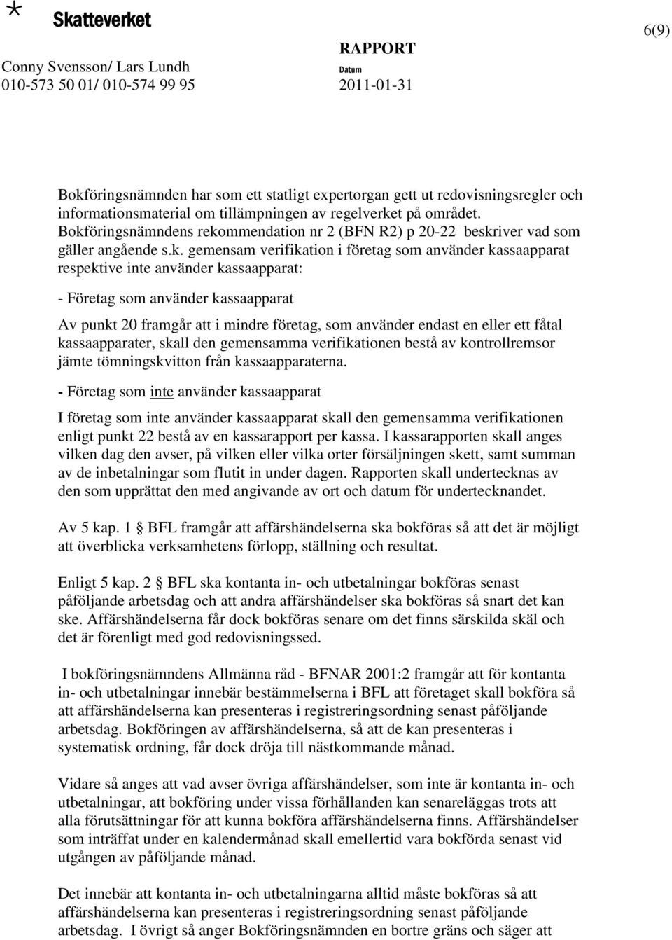 Företag som använder kassaapparat Av punkt 20 framgår att i mindre företag, som använder endast en eller ett fåtal kassaapparater, skall den gemensamma verifikationen bestå av kontrollremsor jämte