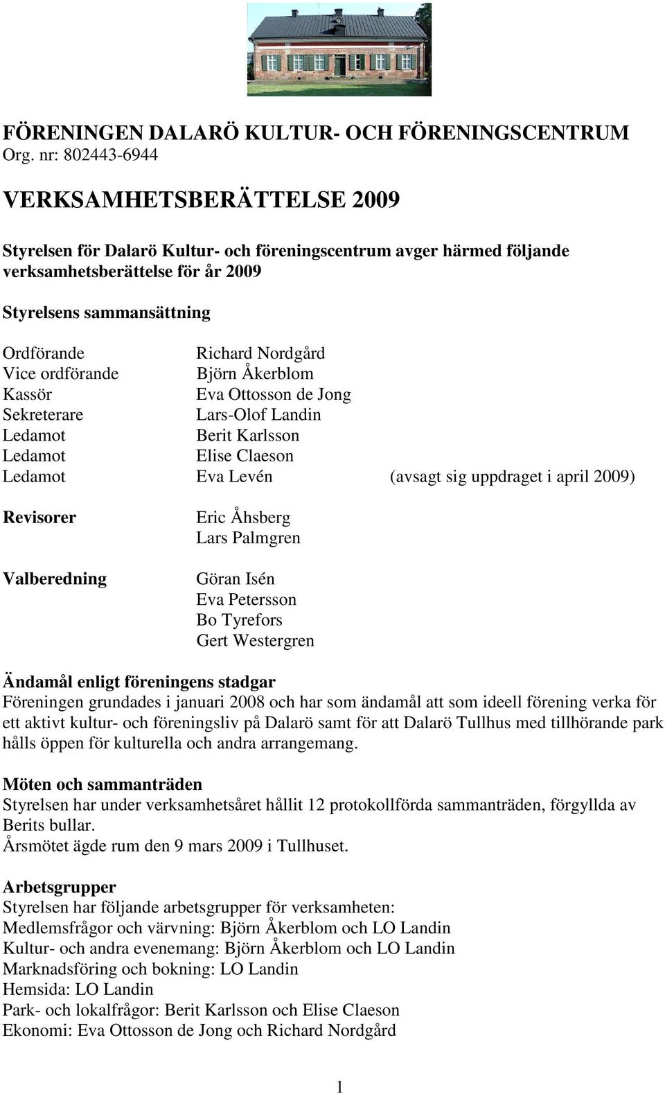 Nordgård Vice ordförande Björn Åkerblom Kassör Eva Ottosson de Jong Sekreterare Lars-Olof Landin Ledamot Berit Karlsson Ledamot Elise Claeson Ledamot Eva Levén (avsagt sig uppdraget i april 2009)