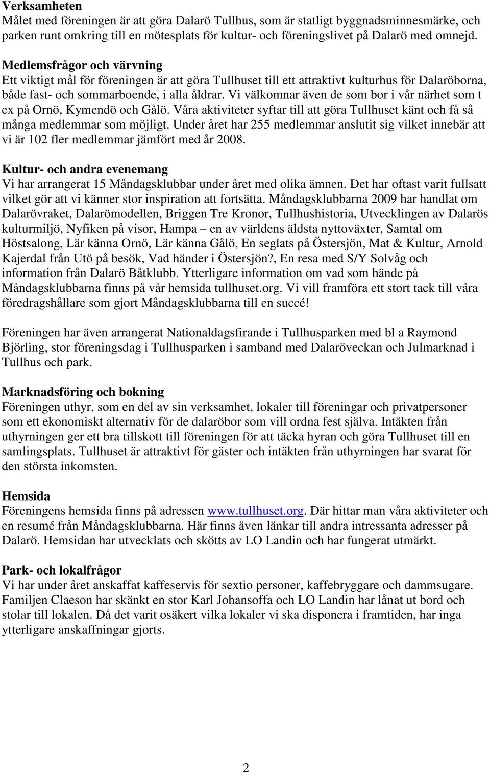 Vi välkomnar även de som bor i vår närhet som t ex på Ornö, Kymendö och Gålö. Våra aktiviteter syftar till att göra Tullhuset känt och få så många medlemmar som möjligt.