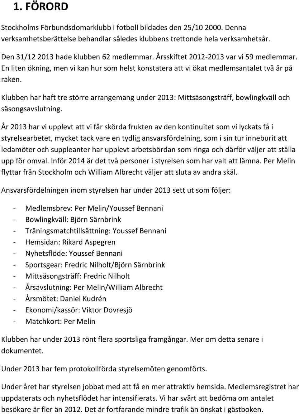 Klubben har haft tre större arrangemang under 2013: Mittsäsongsträff, bowlingkväll och säsongsavslutning.