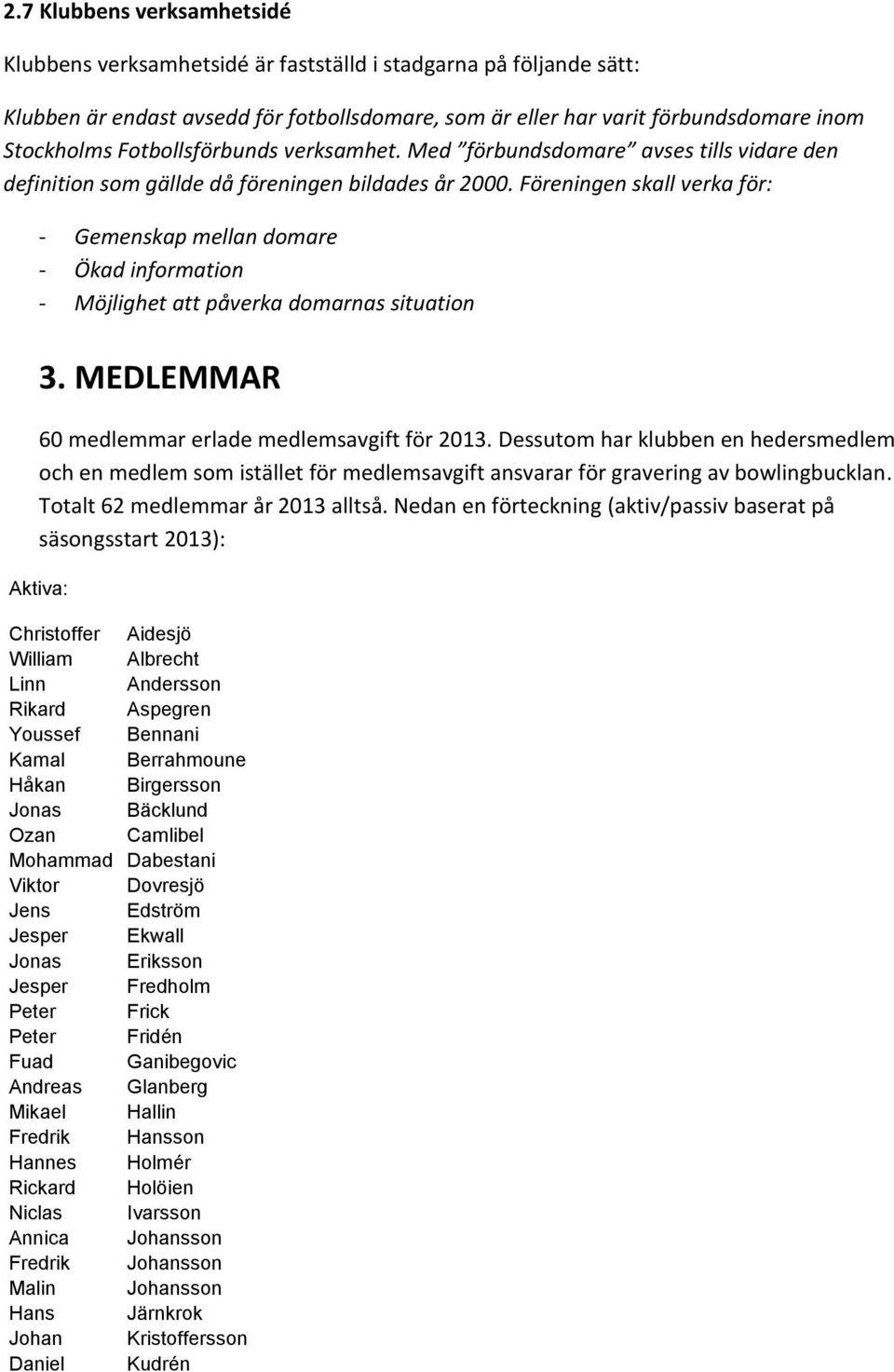 Föreningen skall verka för: - Gemenskap mellan domare - Ökad information - Möjlighet att påverka domarnas situation 3. MEDLEMMAR 60 medlemmar erlade medlemsavgift för 2013.