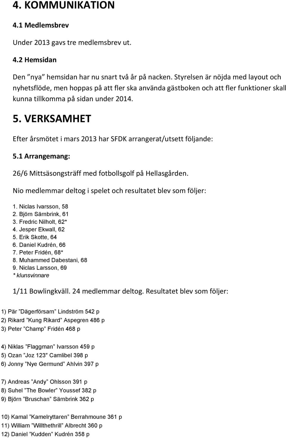 VERKSAMHET Efter årsmötet i mars 2013 har SFDK arrangerat/utsett följande: 5.1 Arrangemang: 26/6 Mittsäsongsträff med fotbollsgolf på Hellasgården.