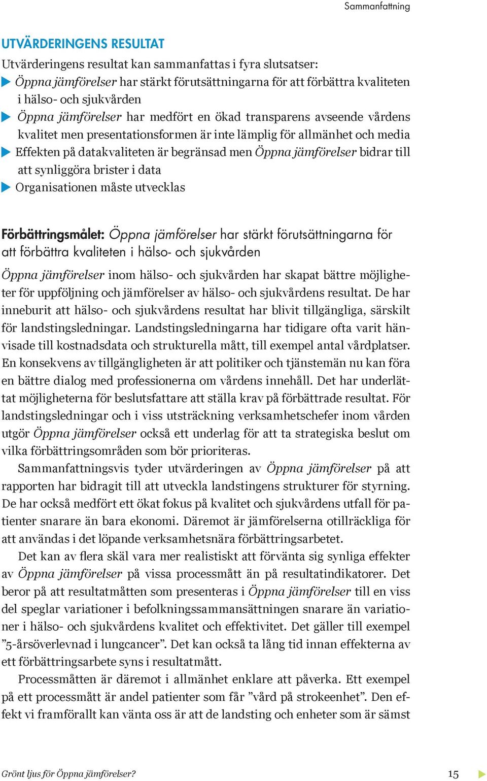 jämförelser bidrar till att synliggöra brister i data Organisationen måste utvecklas Förbättringsmålet: Öppna jämförelser har stärkt förutsättningarna för att förbättra kvaliteten i hälso- och