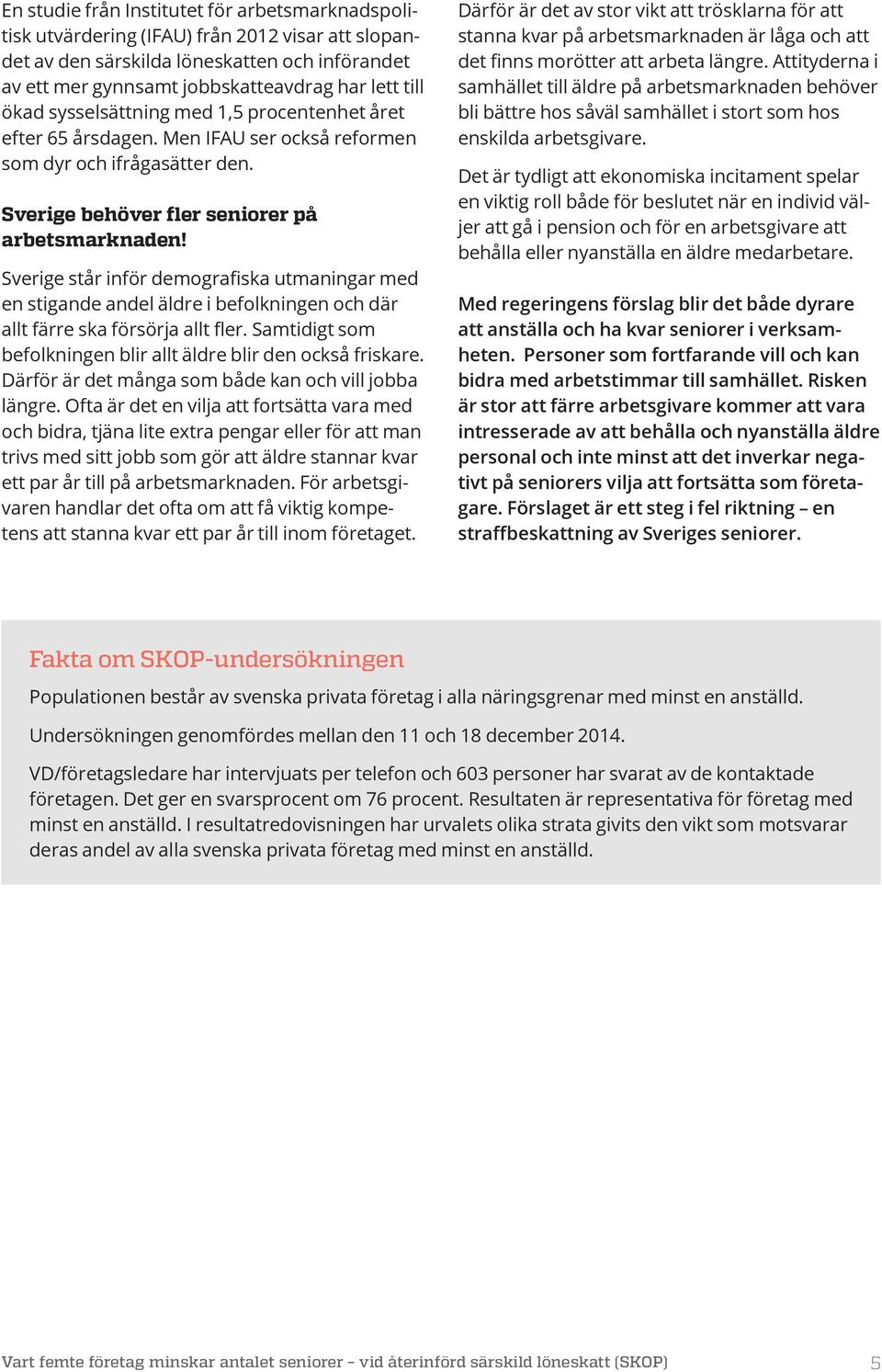 Sverige står inför demografiska utmaningar med en stigande andel äldre i befolkningen och där allt färre ska försörja allt fler. Samtidigt som befolkningen blir allt äldre blir den också friskare.