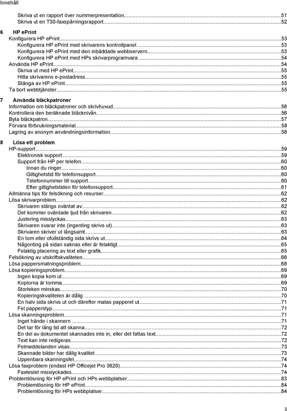 ..55 Stänga av HP eprint...55 Ta bort webbtjänster...55 7 Använda bläckpatroner Information om bläckpatroner och skrivhuvud...56 Kontrollera den beräknade bläcknivån...56 Byta bläckpatron.