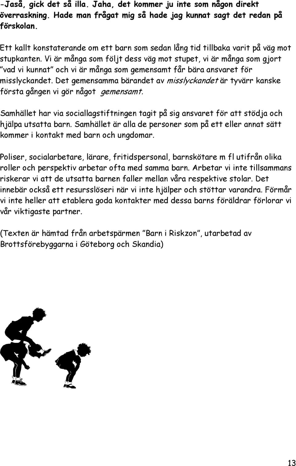 Vi är många som följt dess väg mot stupet, vi är många som gjort vad vi kunnat och vi är många som gemensamt får bära ansvaret för misslyckandet.