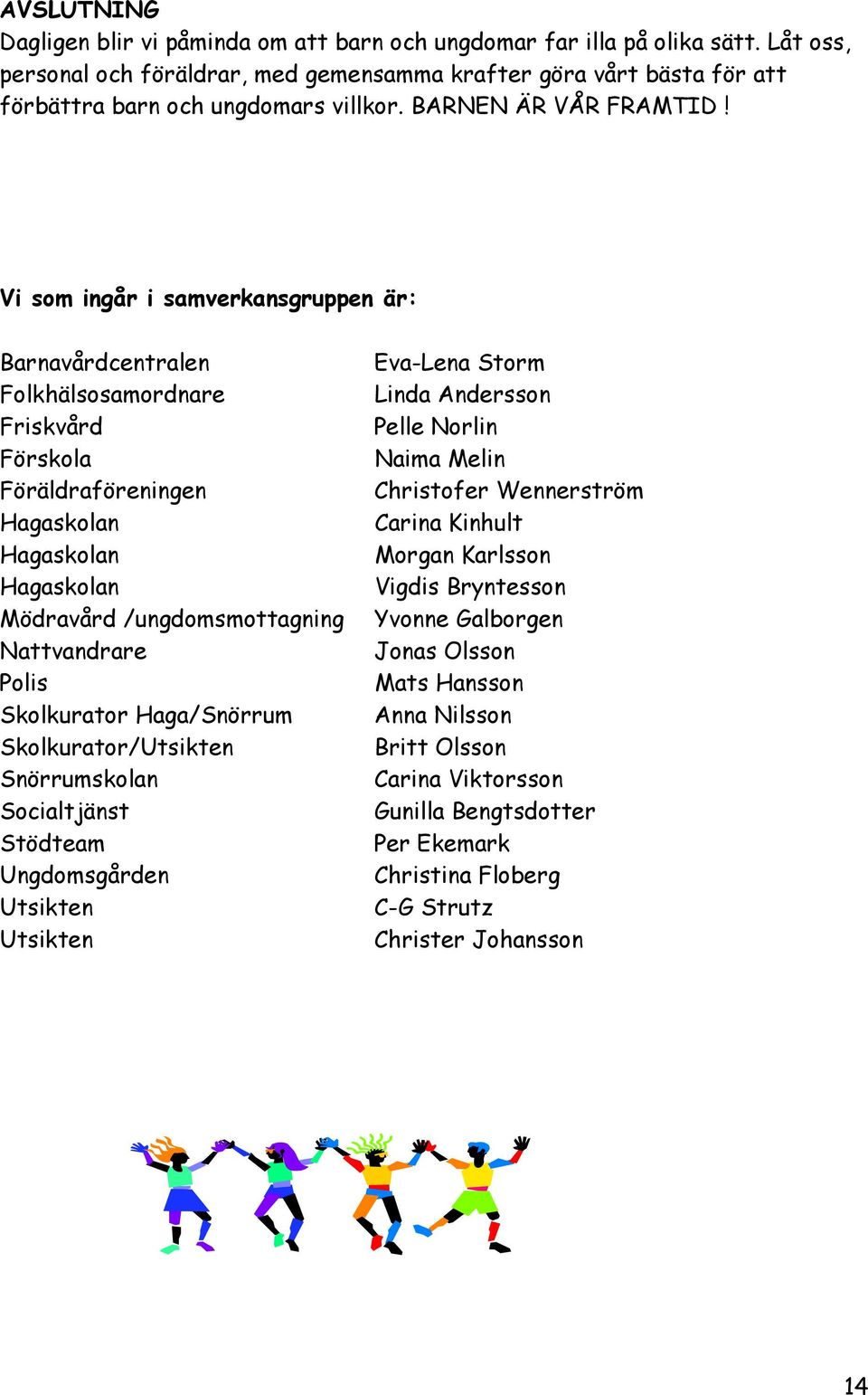 Vi som ingår i samverkansgruppen är: Barnavårdcentralen Folkhälsosamordnare Friskvård Förskola Föräldraföreningen Hagaskolan Hagaskolan Hagaskolan Mödravård /ungdomsmottagning Nattvandrare Polis