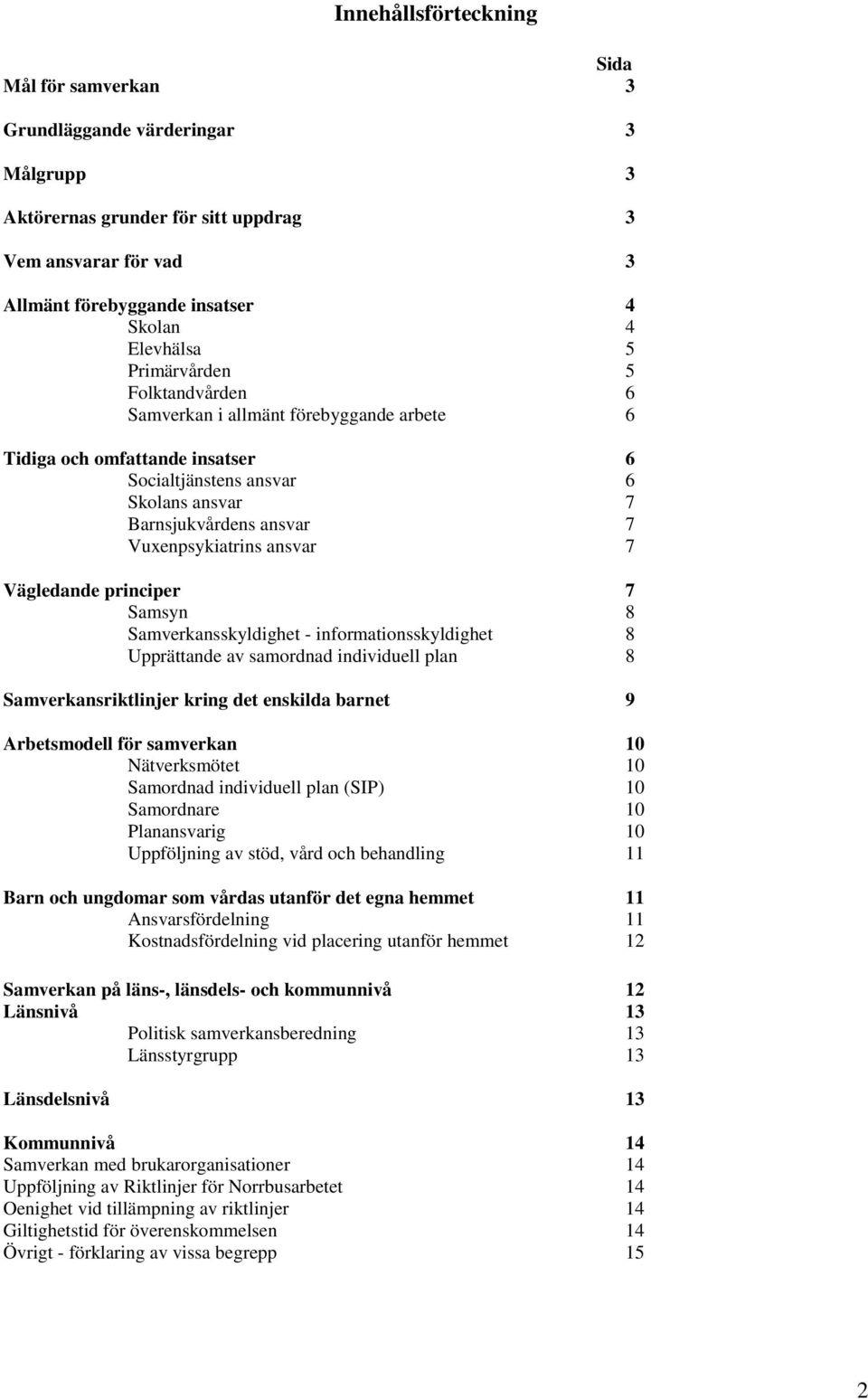 Vägledande principer 7 Samsyn 8 Samverkansskyldighet - informationsskyldighet 8 Upprättande av samordnad individuell plan 8 Samverkansriktlinjer kring det enskilda barnet 9 Arbetsmodell för samverkan