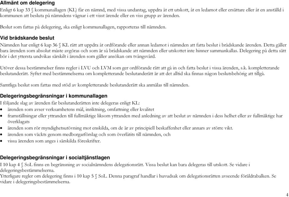 Vid brådskande beslut Nämnden har enligt 6 kap 6 KL rätt att uppdra åt ordförande eller annan ledamot i nämnden att fatta beslut i brådskande ärenden.