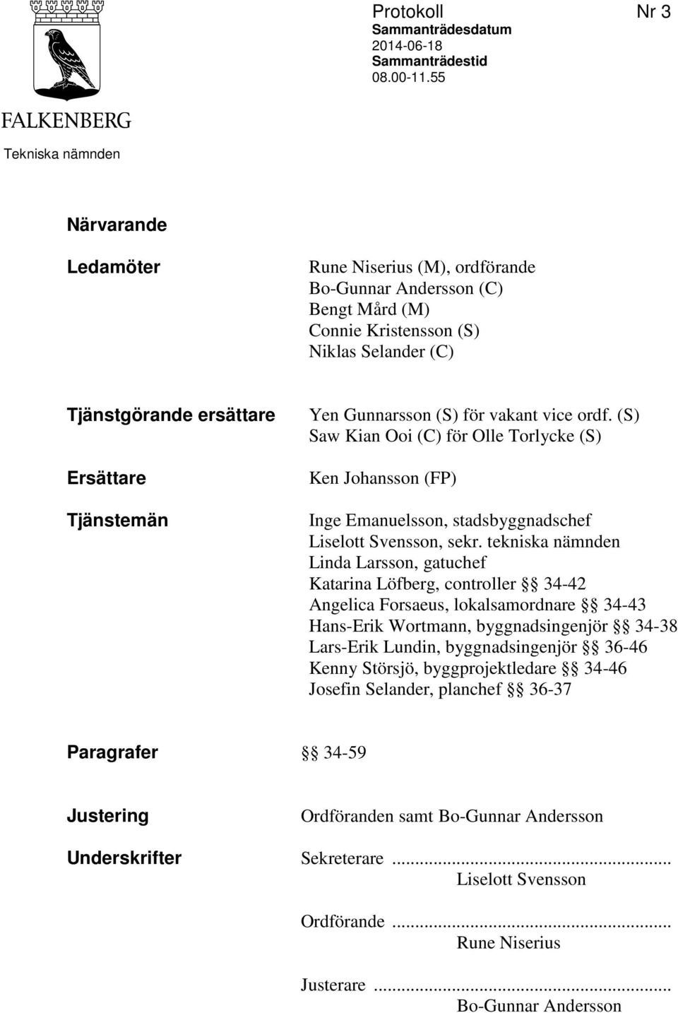 Yen Gunnarsson (S) för vakant vice ordf. (S) Saw Kian Ooi (C) för Olle Torlycke (S) Ken Johansson (FP) Inge Emanuelsson, stadsbyggnadschef Liselott Svensson, sekr.