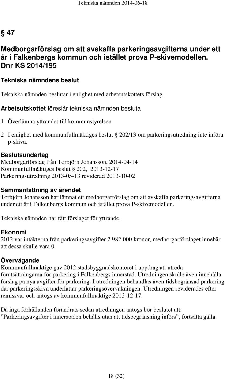 Arbetsutskottet föreslår tekniska nämnden besluta 1 Överlämna yttrandet till kommunstyrelsen 2 I enlighet med kommunfullmäktiges beslut 202/13 om parkeringsutredning inte införa p-skiva.