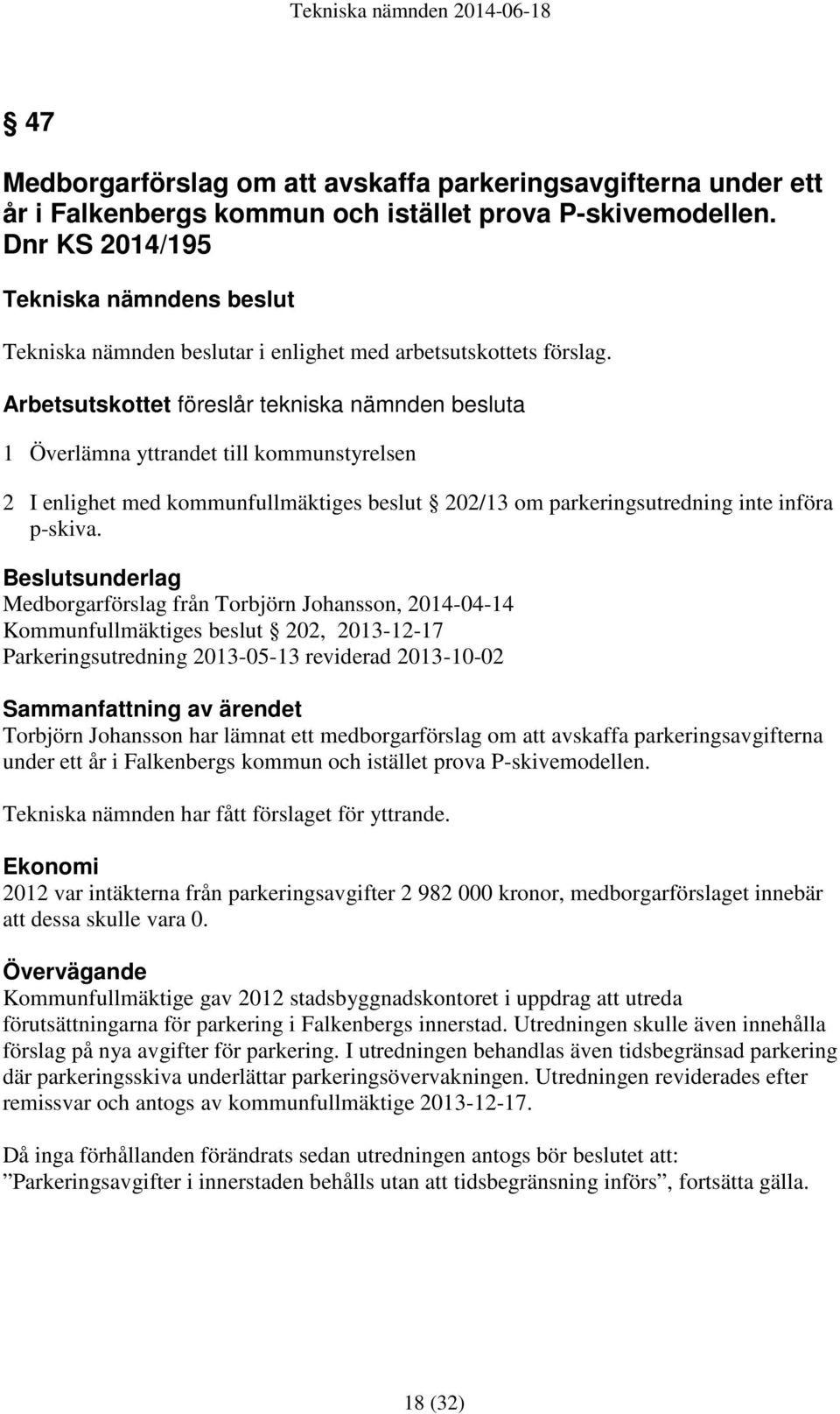 Arbetsutskottet föreslår tekniska nämnden besluta 1 Överlämna yttrandet till kommunstyrelsen 2 I enlighet med kommunfullmäktiges beslut 202/13 om parkeringsutredning inte införa p-skiva.