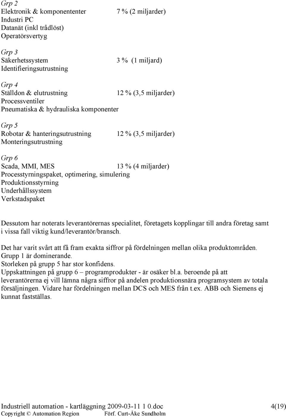 Processtyrningspaket, optimering, simulering Produktionsstyrning Underhållssystem Verkstadspaket Dessutom har noterats leverantörernas specialitet, företagets kopplingar till andra företag samt i