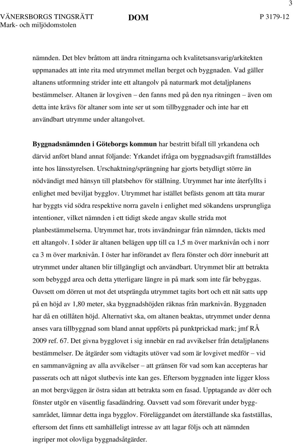 Altanen är lovgiven den fanns med på den nya ritningen även om detta inte krävs för altaner som inte ser ut som tillbyggnader och inte har ett användbart utrymme under altangolvet.