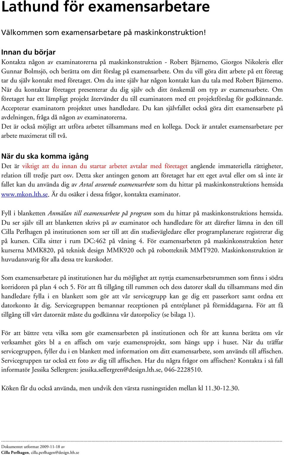 Om du vill göra ditt arbete på ett företag tar du själv kontakt med företaget. Om du inte själv har någon kontakt kan du tala med Robert Bjärnemo.