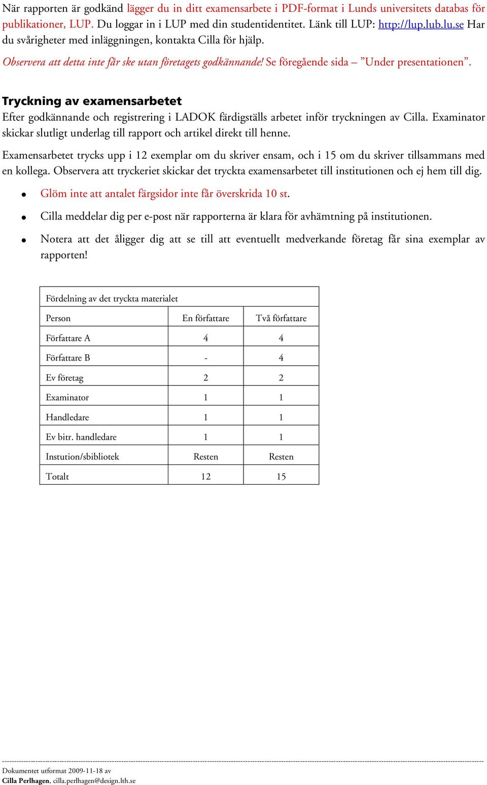 Tryckning av examensarbetet Efter godkännande och registrering i LADOK färdigställs arbetet inför tryckningen av Cilla. Examinator skickar slutligt underlag till rapport och artikel direkt till henne.