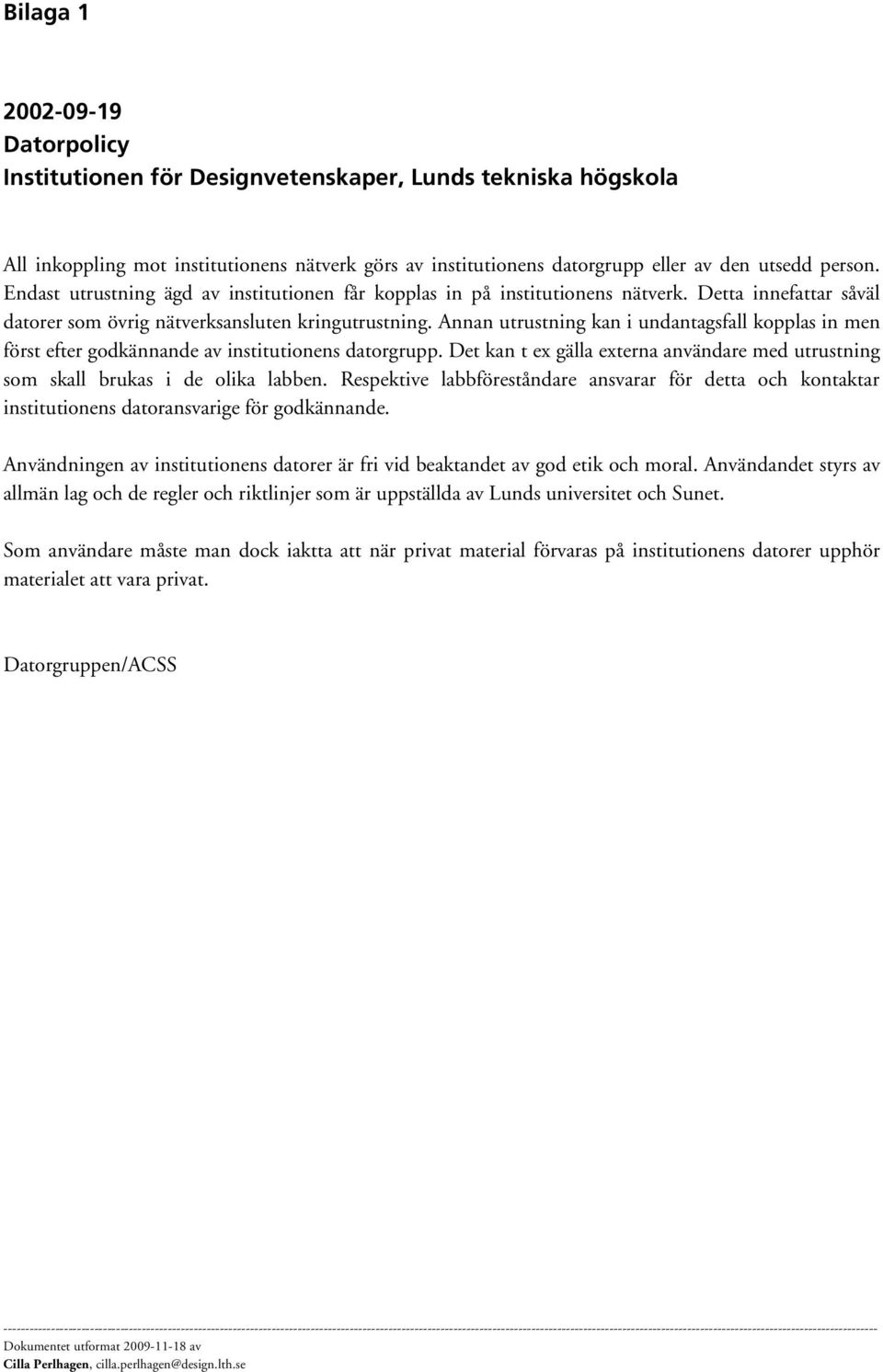 Annan utrustning kan i undantagsfall kopplas in men först efter godkännande av institutionens datorgrupp. Det kan t ex gälla externa användare med utrustning som skall brukas i de olika labben.