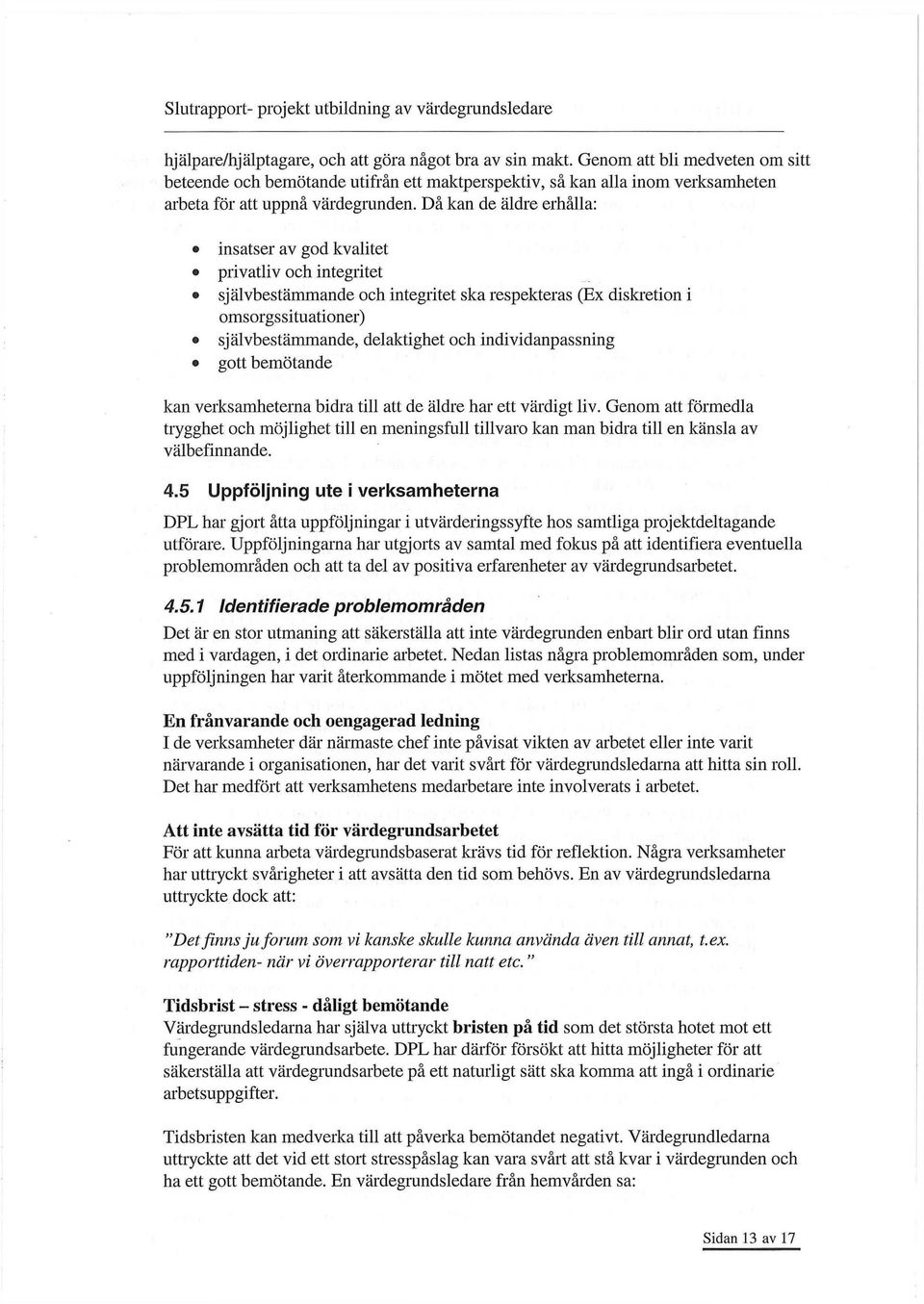 Då kan de äldre erhålla: insatser av god kvalitet privatliv och integritet självbestämmande och integritet ska respekteras (Ex diskretion i omsorgssituationer) självbestämmande, delaktighet och