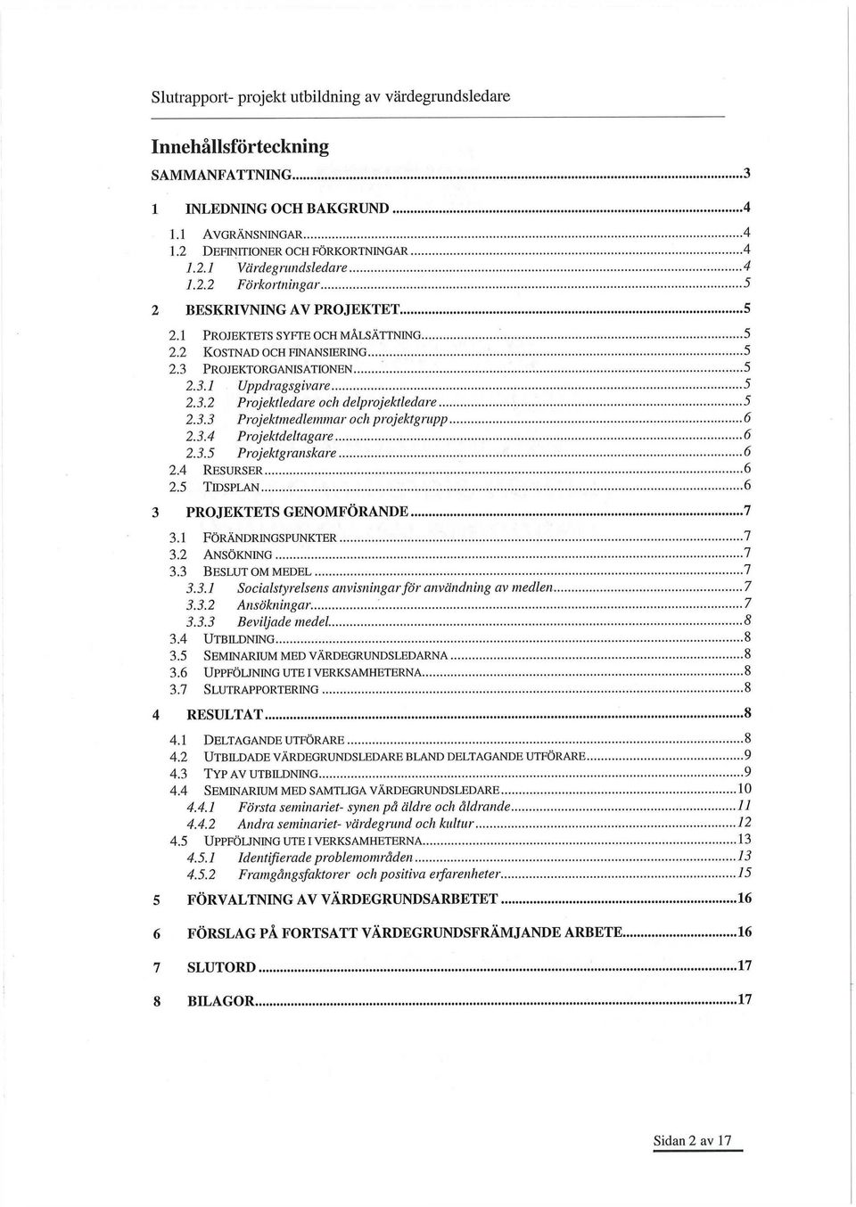 3.4 Projektdeltagare 6 2.3.5 Projektgranskare 6 2.4 RESURSER 6 2.5 TIDSPLAN 6 3 PROJEKTETS GENOMFÖRANDE 7 3.1 FÖRÄNDRINGSPUNKTER 7 3.2 ANSÖKNING 7 3.3 BESLUT OM MEDEL 7 3.3.1 Socialstyrelsens anvisningar för användning av medlen 7 3.