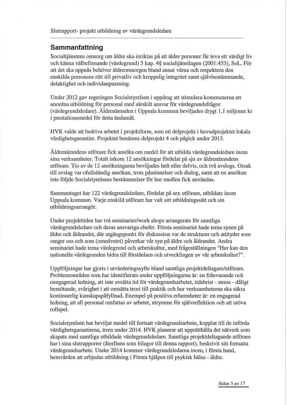 individanpassning. Under 2012 gav regeringen Socialstyrelsen i uppdrag att stimulera kommunerna att anordna utbildning för personal med särskilt ansvar för värdegrundsfrågor (värdegrandsledare).