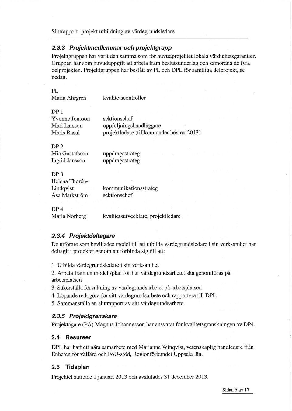 PL Maria Ahrgren kvalitetscontroller DP 1 Yvonne Jonsson sektionschef Mari Larsson uppföljningshandläggare Maris Rasul projektledare (tillkom under hösten 2013) DP 2 Mia Gustafsson Ingrid Jansson DP