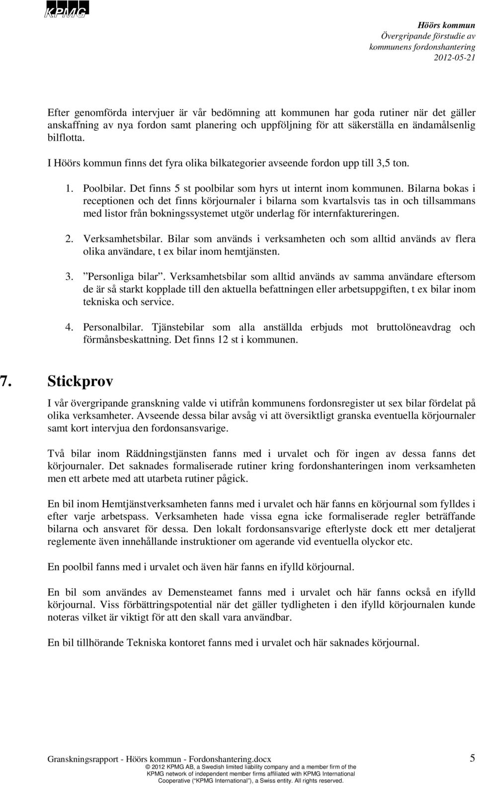 Bilarna bokas i receptionen och det finns körjournaler i bilarna som kvartalsvis tas in och tillsammans med listor från bokningssystemet utgör underlag för internfaktureringen. 2. Verksamhetsbilar.