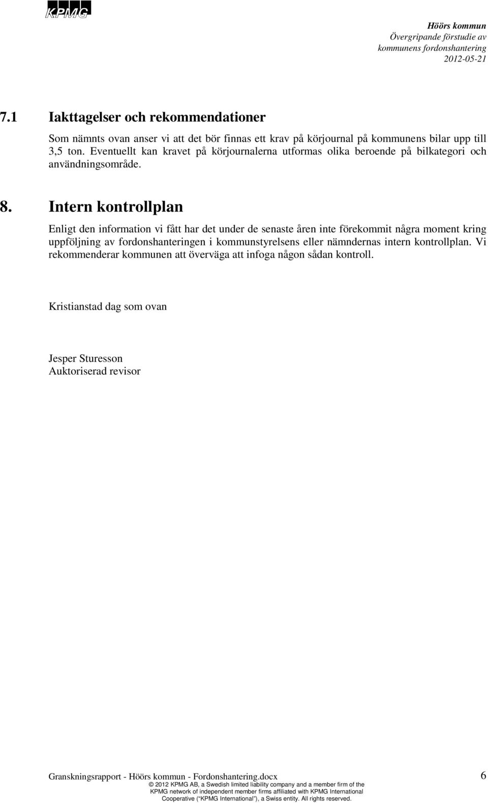 Intern kontrollplan Enligt den information vi fått har det under de senaste åren inte förekommit några moment kring uppföljning av