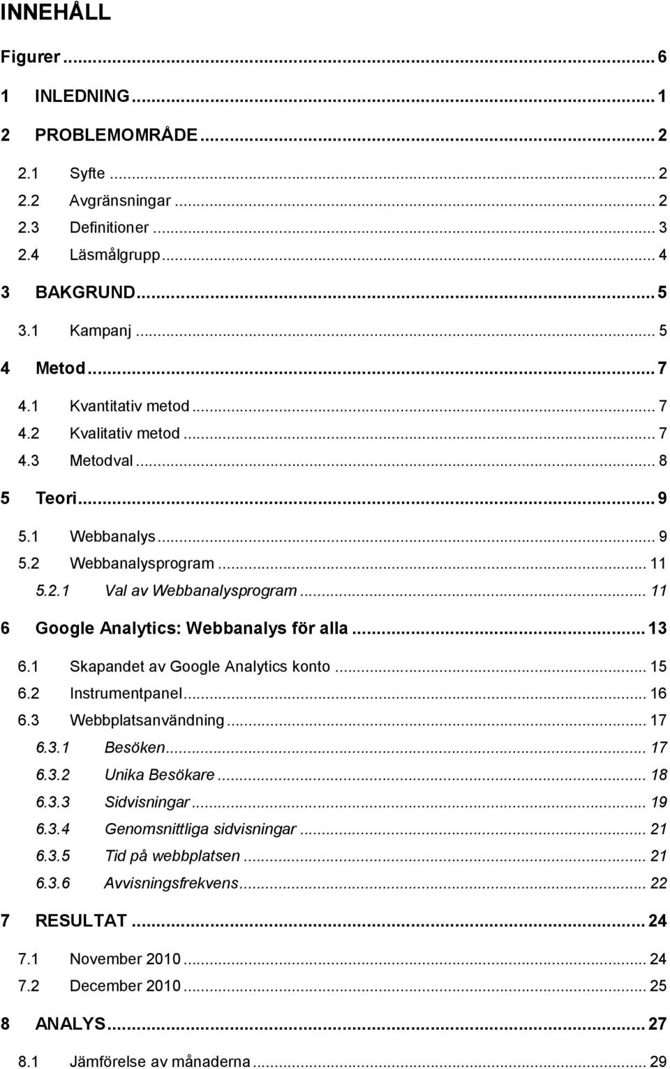 .. 11 6 Google Analytics: Webbanalys för alla... 13 6.1 Skapandet av Google Analytics konto... 15 6.2 Instrumentpanel... 16 6.3 Webbplatsanvändning... 17 6.3.1 Besöken... 17 6.3.2 Unika Besökare.