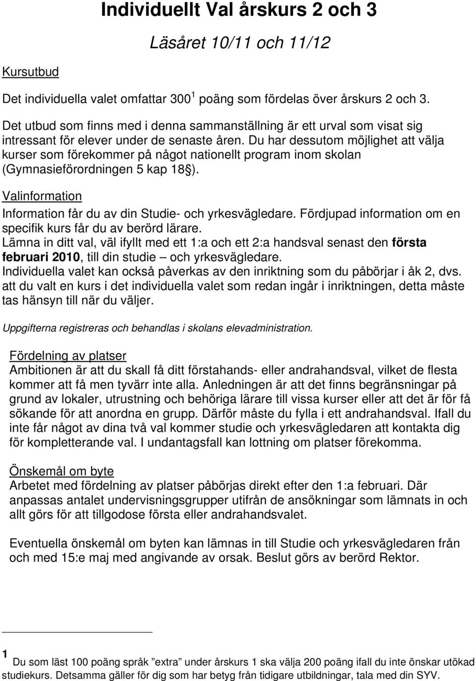Du har dessutom möjlighet att välja kurser som förekommer på något nationellt program inom skolan (Gymnasieförordningen 5 kap 18 ). Valinformation Information får du av din Studie- och yrkesvägledare.