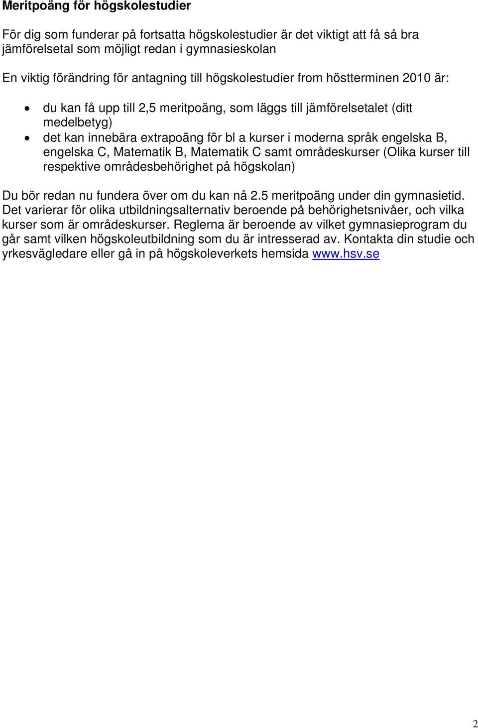 engelska C, Matematik B, Matematik C samt områdeskurser (Olika kurser till respektive områdesbehörighet på högskolan) Du bör redan nu fundera över om du kan nå 2.5 meritpoäng under din gymnasietid.