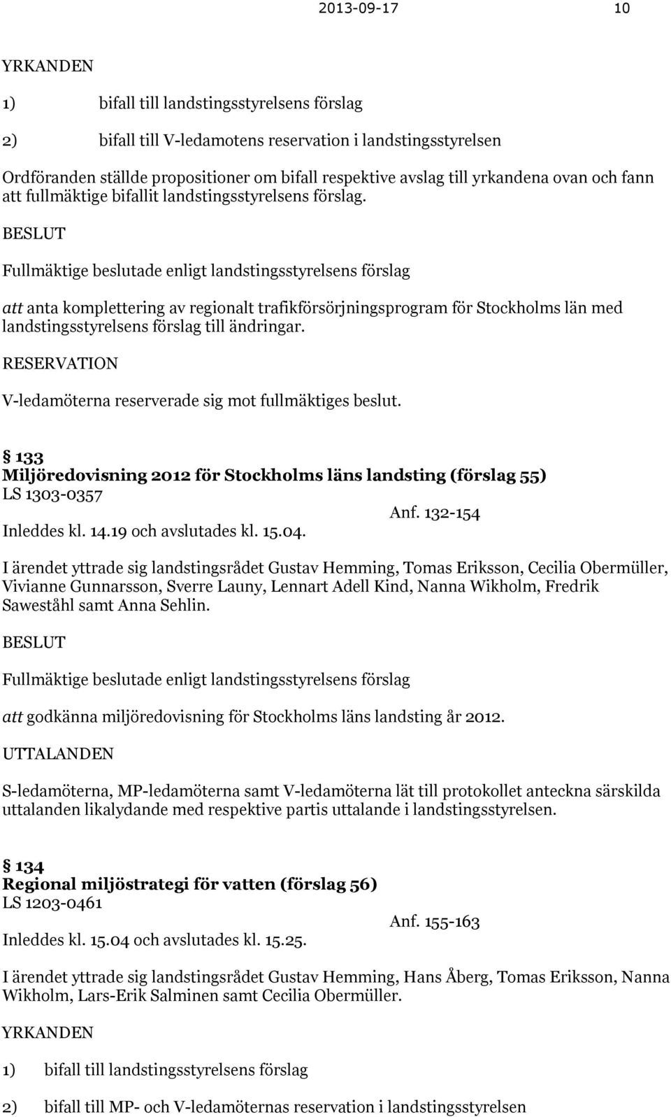 BESLUT Fullmäktige beslutade enligt landstingsstyrelsens förslag att anta komplettering av regionalt trafikförsörjningsprogram för Stockholms län med landstingsstyrelsens förslag till ändringar.
