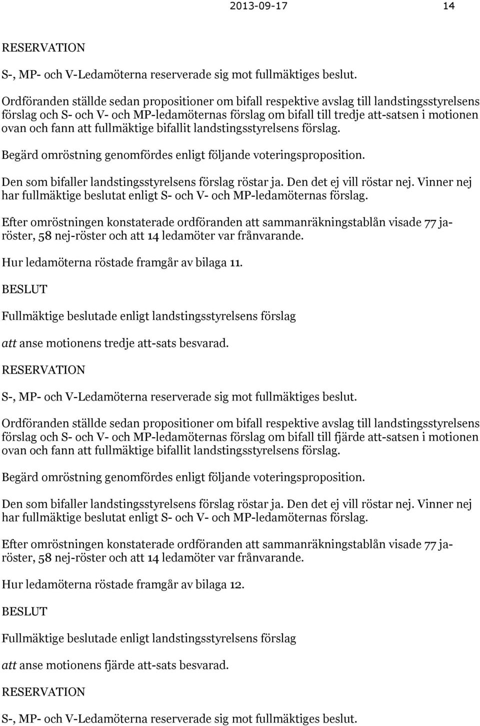 fann att fullmäktige bifallit landstingsstyrelsens förslag. Begärd omröstning genomfördes enligt följande voteringsproposition. Den som bifaller landstingsstyrelsens förslag röstar ja.
