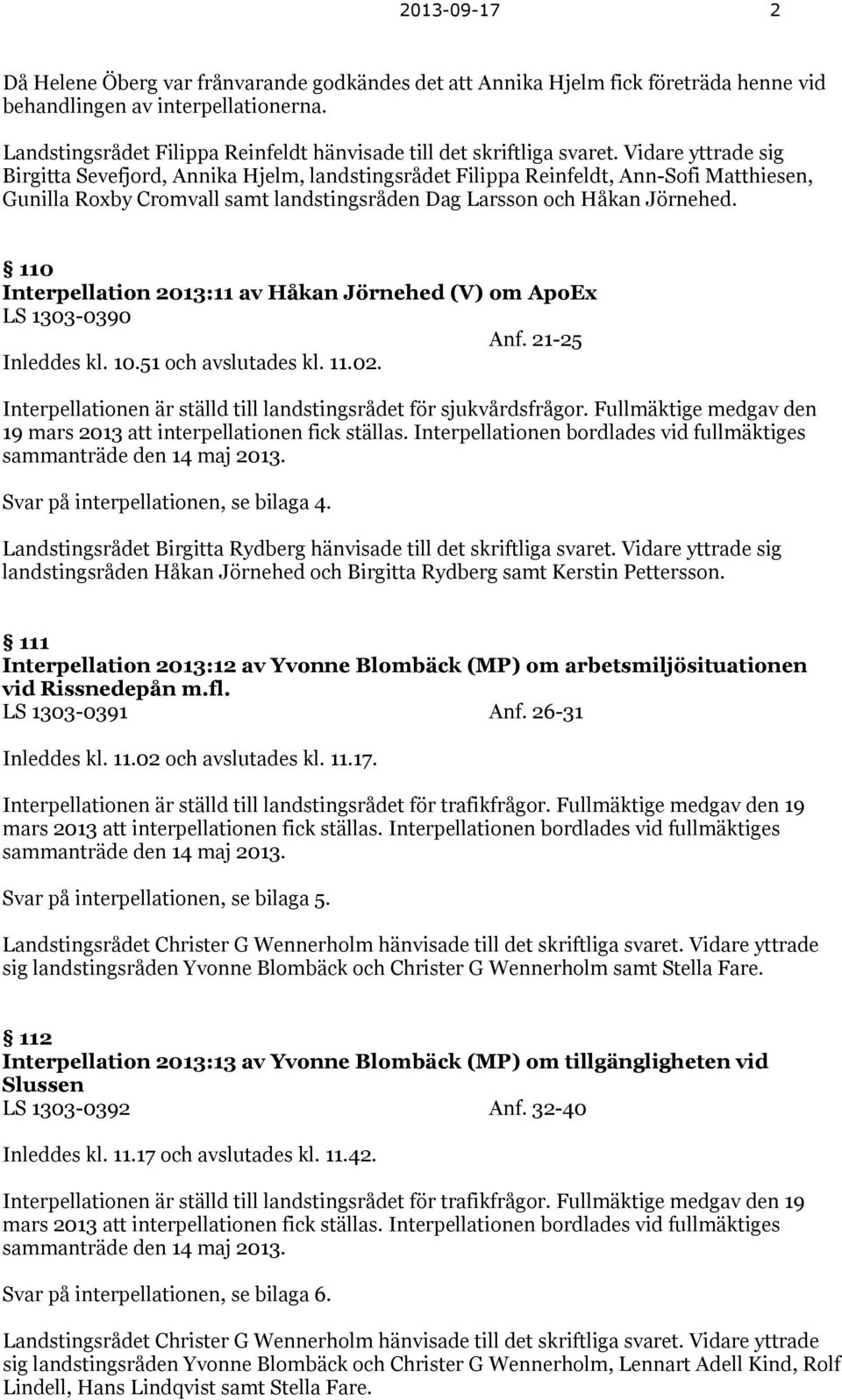 Vidare yttrade sig Birgitta Sevefjord, Annika Hjelm, landstingsrådet Filippa Reinfeldt, Ann-Sofi Matthiesen, Gunilla Roxby Cromvall samt landstingsråden Dag Larsson och Håkan Jörnehed.