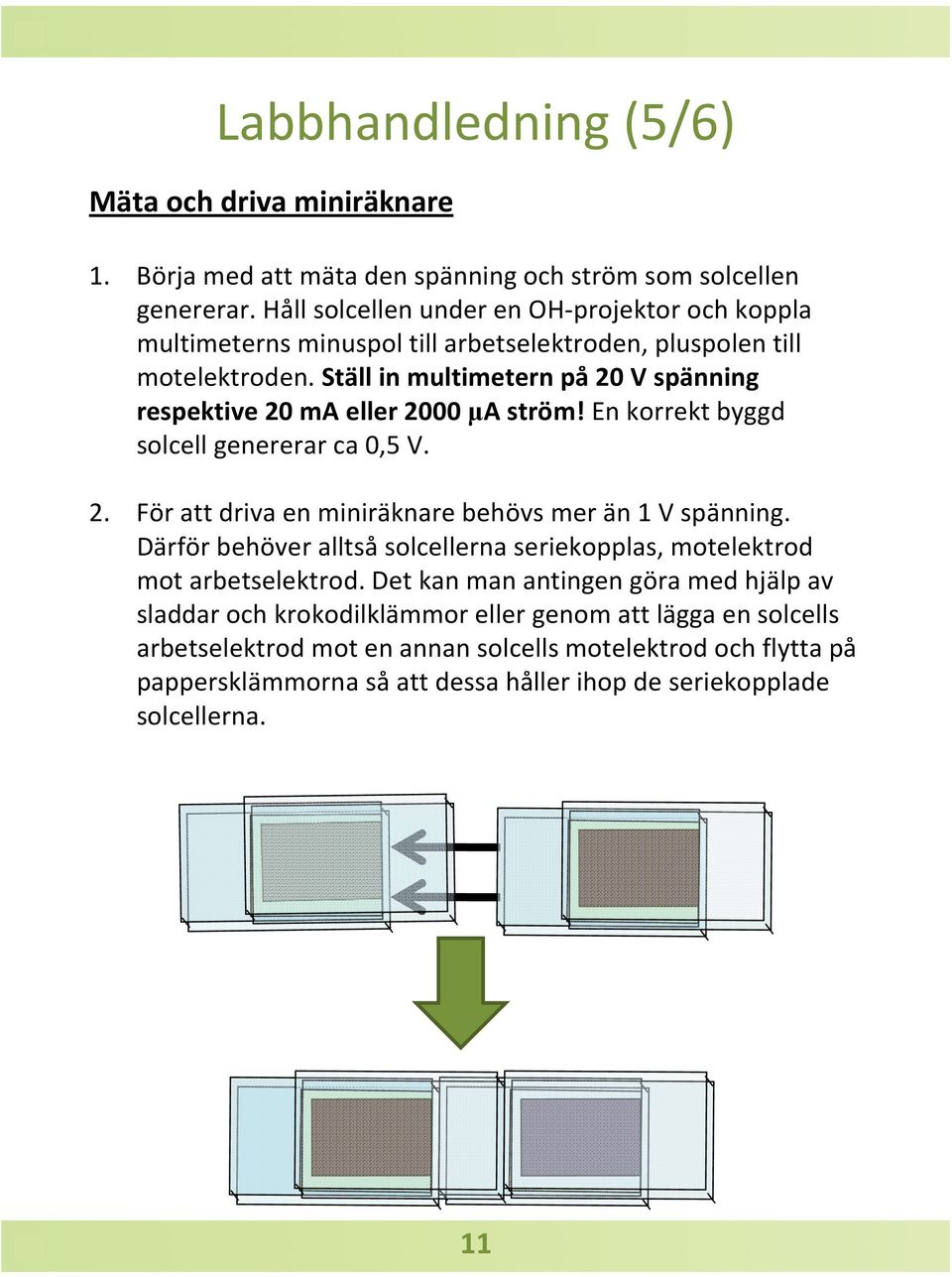 Ställ in multimetern på20 V spänning respektive 20 ma eller 2000 µa ström! En korrekt byggd solcell genererar ca 0,5 V. 2. För att driva en miniräknare behövs mer än 1 V spänning.