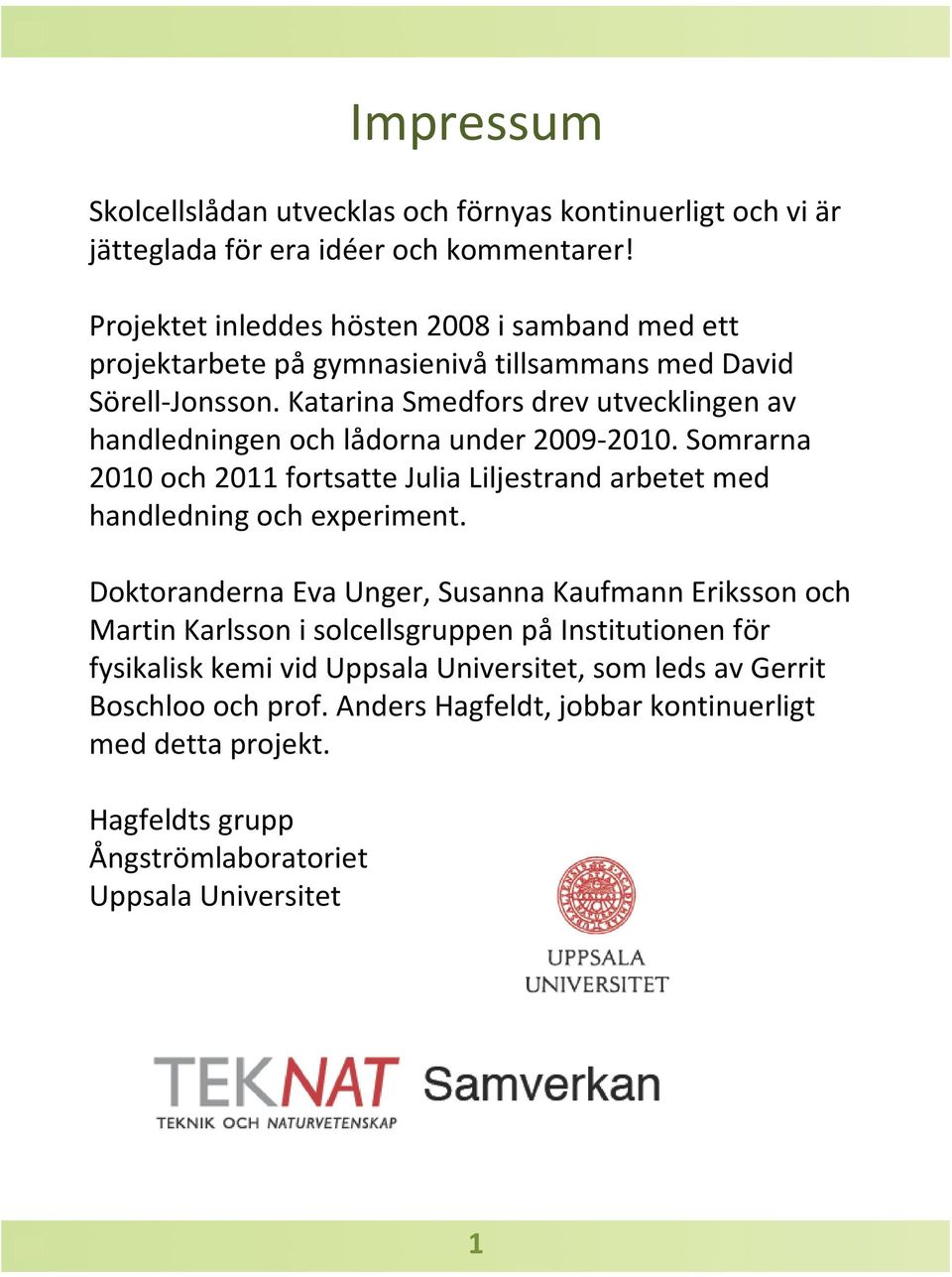 Katarina Smedforsdrev utvecklingen av handledningen och lådorna under 2009-2010. Somrarna 2010 och 2011 fortsatte Julia Liljestrand arbetet med handledning och experiment.