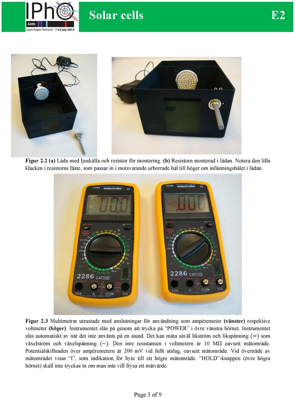 3 Multimetrar utrustade med anslutningar för användning som ampèremeter (vänster) respektive voltmeter (höger). Instrumentet slås på genom att trycka på POWER i övre vänstra hörnet.