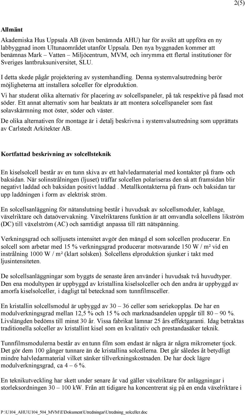 Denna systemvalsutredning berör möjligheterna att installera solceller för elproduktion. Vi har studerat olika alternativ för placering av solcellspaneler, på tak respektive på fasad mot söder.