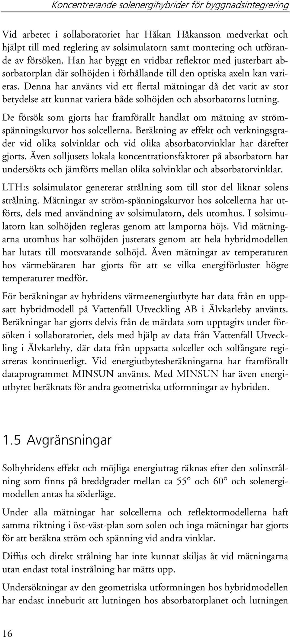 Denna har använts vid ett flertal mätningar då det varit av stor betydelse att kunnat variera både solhöjden och absorbatorns lutning.
