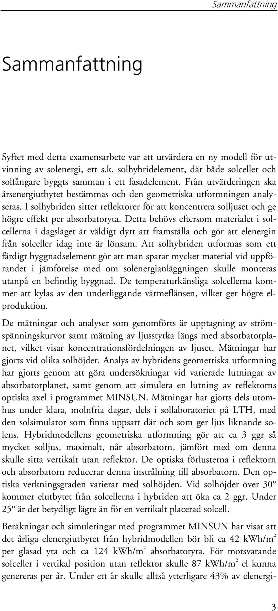 I solhybriden sitter reflektorer för att koncentrera solljuset och ge högre effekt per absorbatoryta.