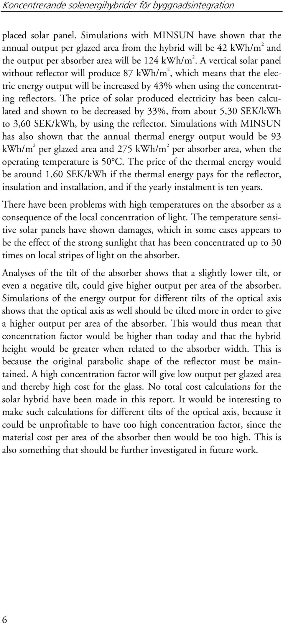A vertical solar panel without reflector will produce 87 kwh/m 2, which means that the electric energy output will be increased by 43% when using the concentrating reflectors.