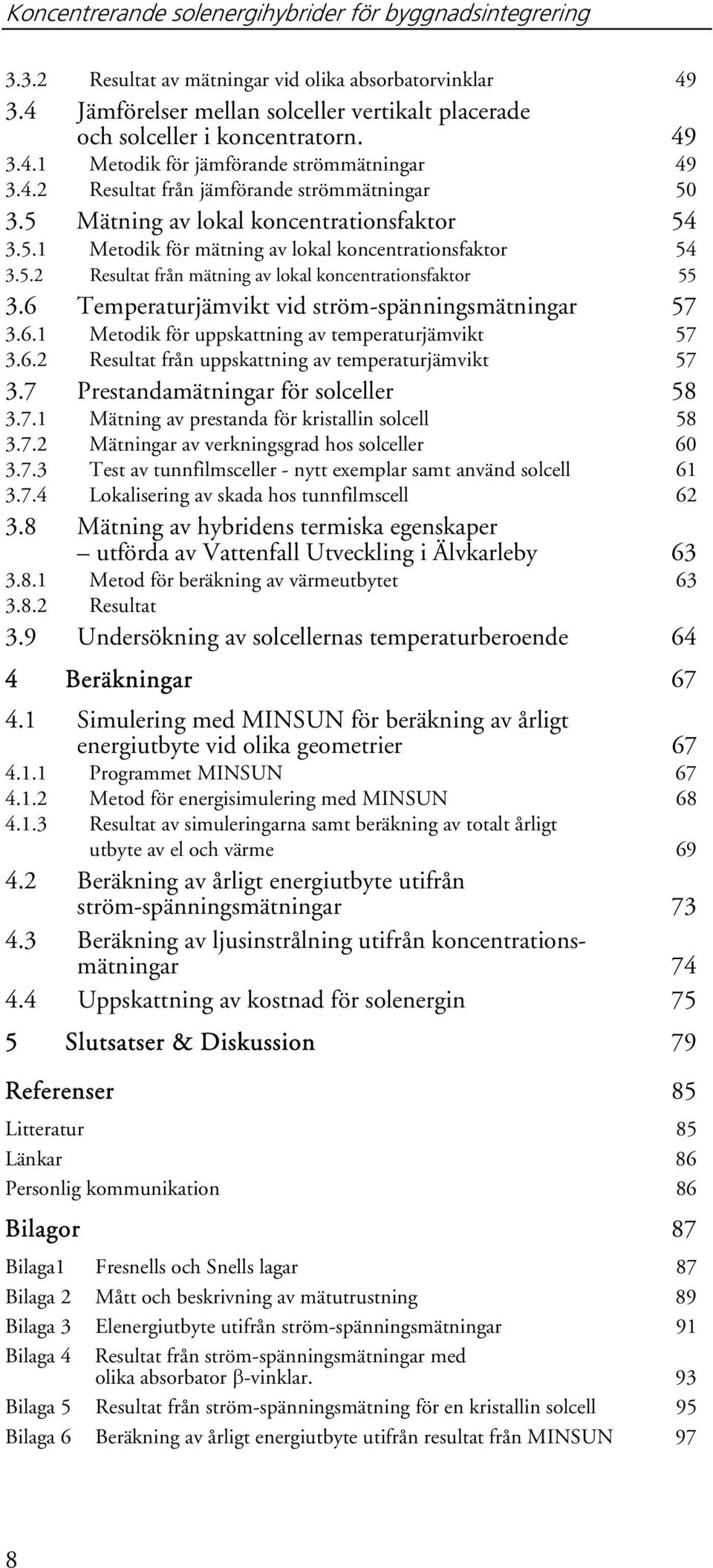 5.2 Resultat från mätning av lokal koncentrationsfaktor 55 3.6 Temperaturjämvikt vid ström-spänningsmätningar 57 3.6.1 Metodik för uppskattning av temperaturjämvikt 57 3.6.2 Resultat från uppskattning av temperaturjämvikt 57 3.